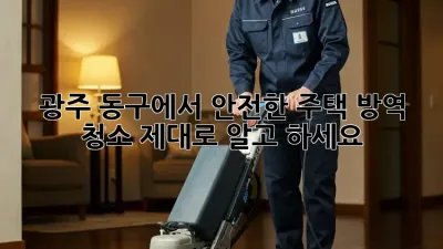 광주 동구에서 안전한 주택 방역 청소, 제대로 알고 하세요!