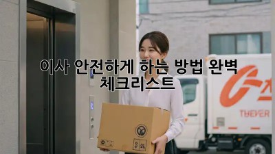 이사 안전하게 하는 방법: 완벽 체크리스트