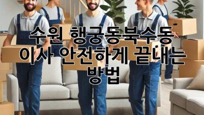수원 행궁동/북수동 이사, 안전하게 끝내는 방법!