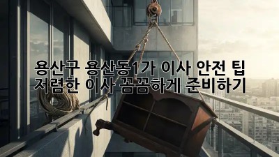 용산구 용산동1가 이사 안전 팁: 저렴한 이사, 꼼꼼하게 준비하기! ✨
